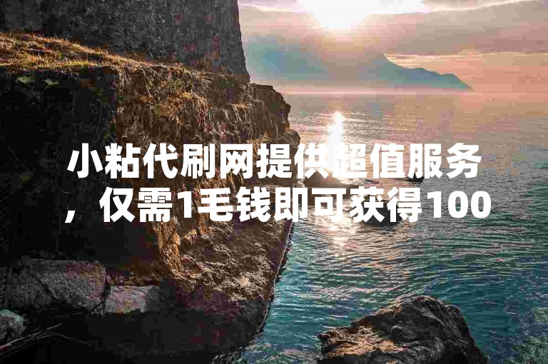 小粘代刷网提供超值服务，仅需1毛钱即可获得10000赞，是您提升网络影响力的理想选择。