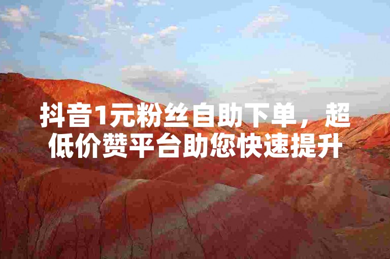 抖音1元粉丝自助下单，超低价赞平台助您快速提升影响力。