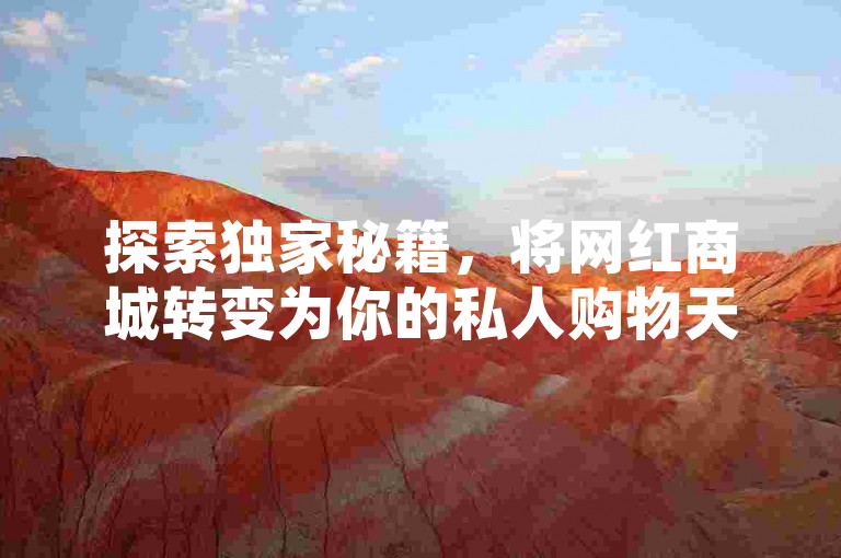 探索独家秘籍,将网红商城转变为你的私人购物天堂,尽享潮流尖货与专属优惠。