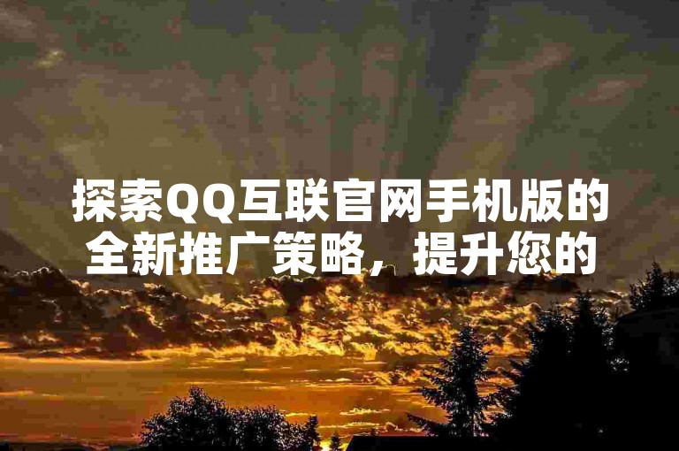 探索QQ互联官网手机版的全新推广策略,提升您的在线可见度和用户互动。