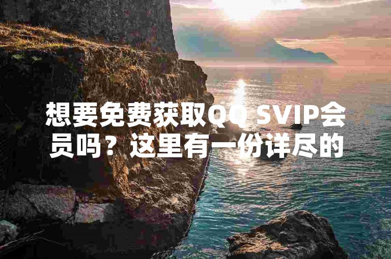 想要免费获取QQ SVIP会员吗?这里有一份详尽的领取指南等你来探索!