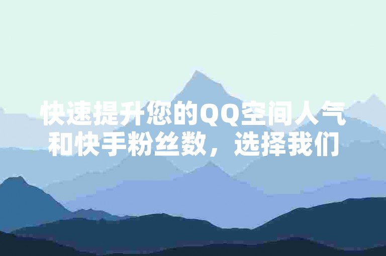 快速提升您的QQ空间人气和快手粉丝数，选择我们的在线自助下单平台，让增长变得简单高效。