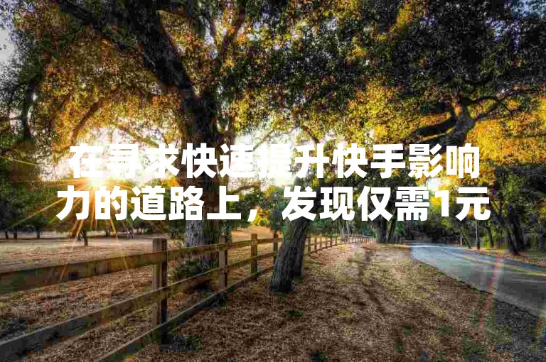 在寻求快速提升快手影响力的道路上，发现仅需1元即可获得1000真实粉丝的增长，24小时自助下单服务，全网最低价，同时提供专业的1元1000赞服务，是追求高效性价比的首选平台。