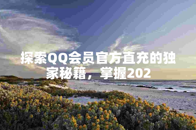 探索QQ会员官方直充的独家秘籍,掌握2025年必备的QQ会员直充官方途径!