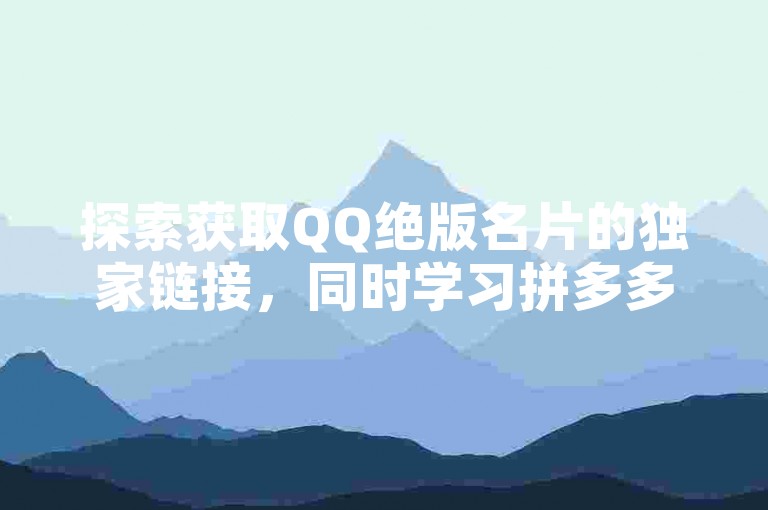 探索获取QQ绝版名片的独家链接，同时学习拼多多如何高效邀请好友为你助力！