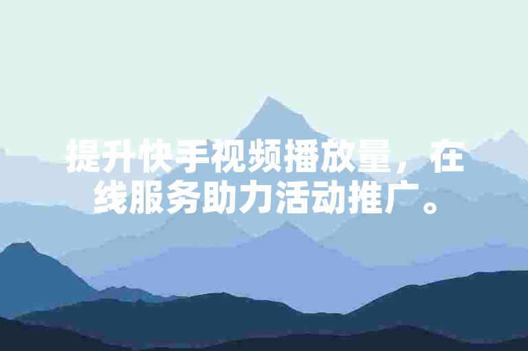 提升快手视频播放量，在线服务助力活动推广。