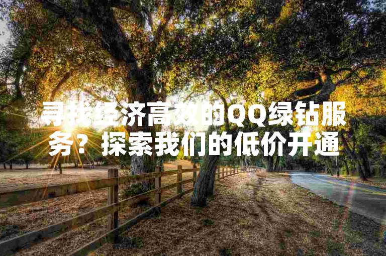 寻找经济高效的QQ绿钻服务？探索我们的低价开通平台，享受音乐特权。