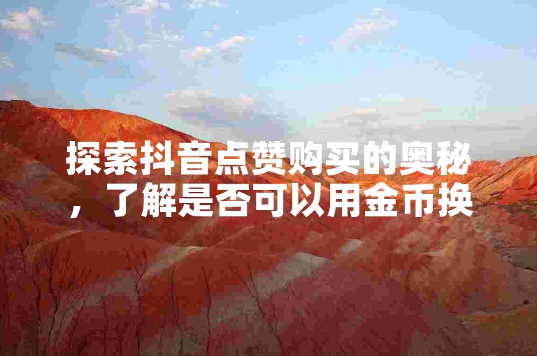 探索抖音点赞购买的奥秘，了解是否可以用金币换取点赞，并学习在抖音上安全购买点赞的有效方法。
