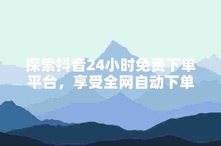 探索抖音24小时免费下单平台,享受全网自动下单的便捷服务,同时发现快手充值入口官网,轻松实现ks视频点赞评论。