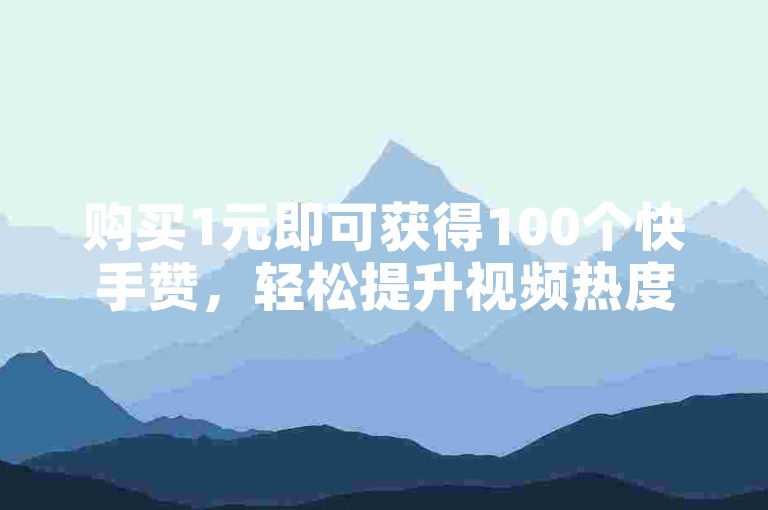 购买1元即可获得100个快手赞,轻松提升视频热度!