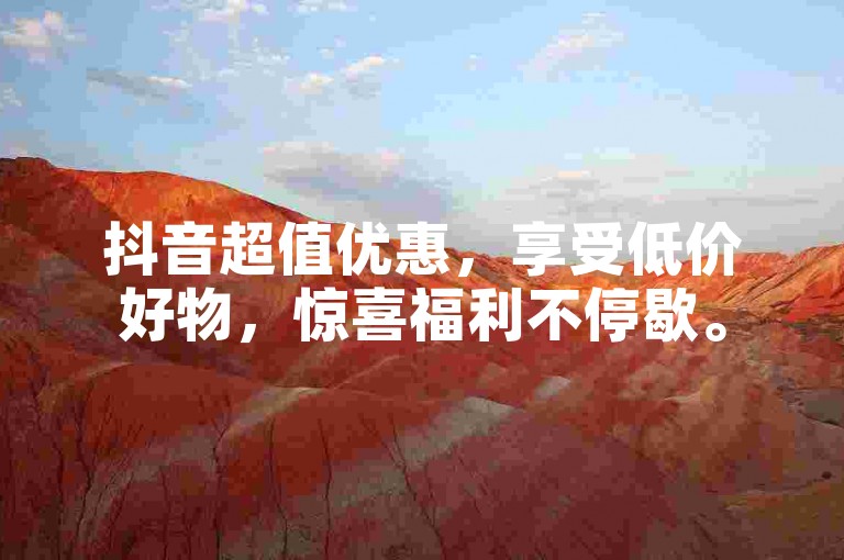 抖音超值优惠，享受低价好物，惊喜福利不停歇。