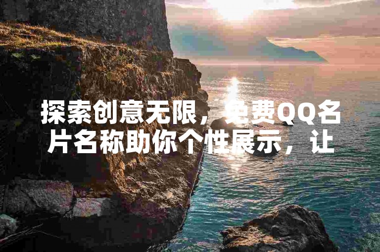 探索创意无限,免费QQ名片名称助你个性展示,让社交圈刮目相看!