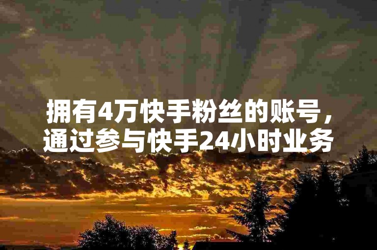 拥有4万快手粉丝的账号，通过参与快手24小时业务和利用抖音24小时的低价与免费下单服务，能显著提升盈利潜力。