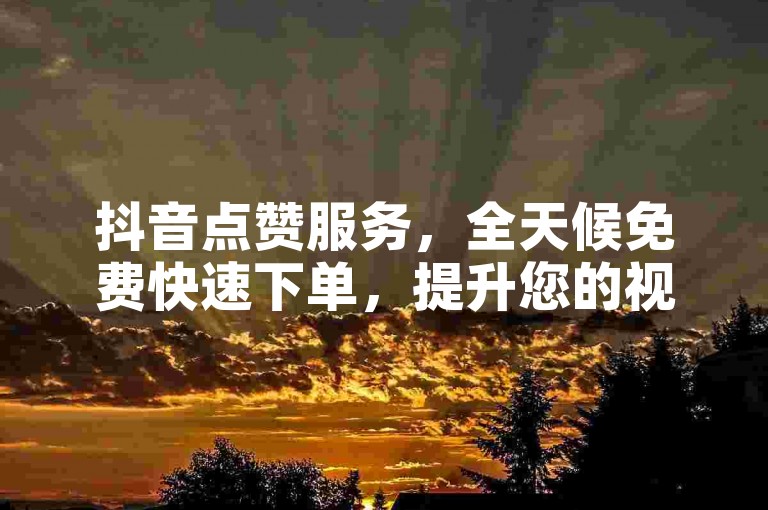 抖音点赞服务,全天候免费快速下单,提升您的视频热度!