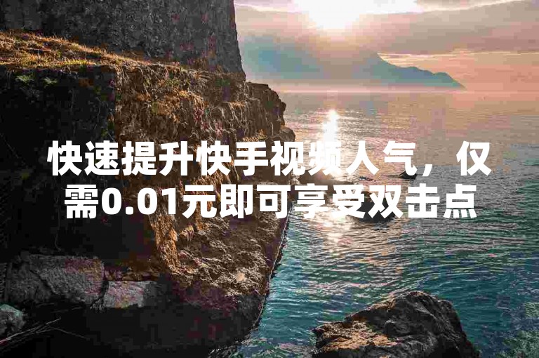 快速提升快手视频人气，仅需0.01元即可享受双击点赞服务，让您的作品瞬间获得更多关注。