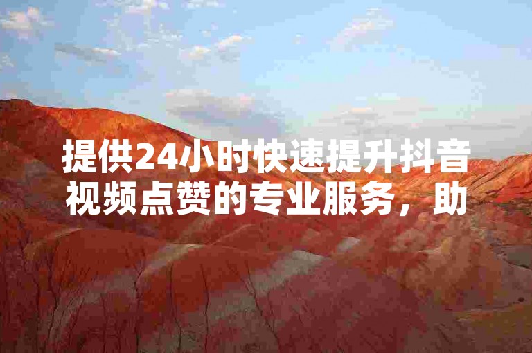 提供24小时快速提升抖音视频点赞的专业服务,助力内容迅速走红网络。