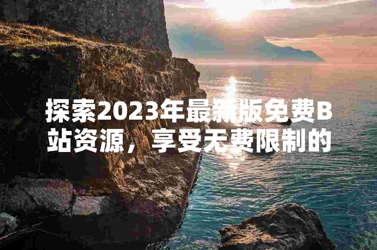 探索2023年最新版免费B站资源，享受无费限制的观影体验，同时提供便捷的B站账号购买服务和快手直播增强人气方案，助力您的网络生活更加精彩。