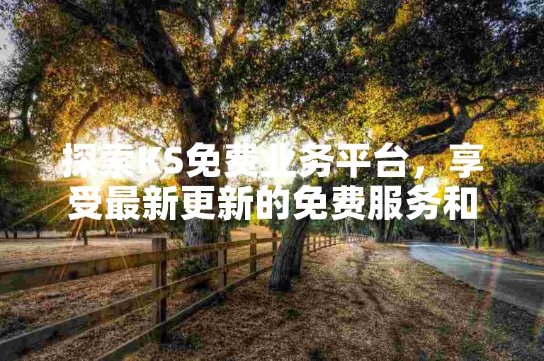 探索KS免费业务平台，享受最新更新的免费服务和优惠。