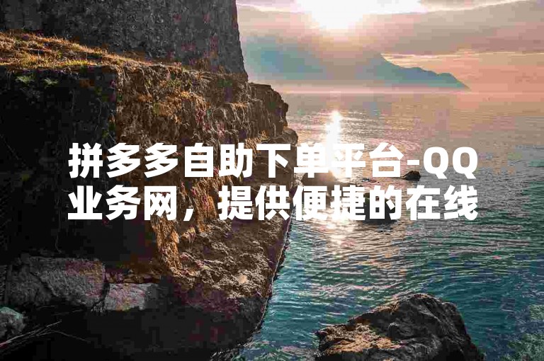 拼多多自助下单平台-QQ业务网，提供便捷的在线服务体验。