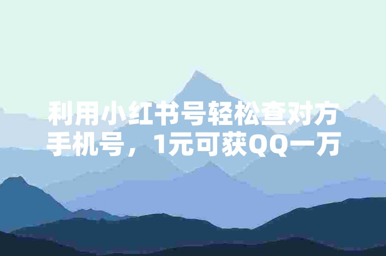 利用小红书号轻松查对方手机号，1元可获QQ一万赞，高效便捷！，这个句子包含了您提供的关键信息，并且以简洁明了的方式表达出来，有助于在搜索结果中获得更好的排名。同时，通过强调轻松查和高效便捷，吸引用户点击和关注。
