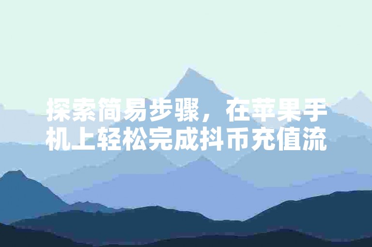 探索简易步骤，在苹果手机上轻松完成抖币充值流程。