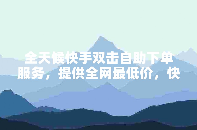 全天候快手双击自助下单服务，提供全网最低价，快速提升您的视频热度。