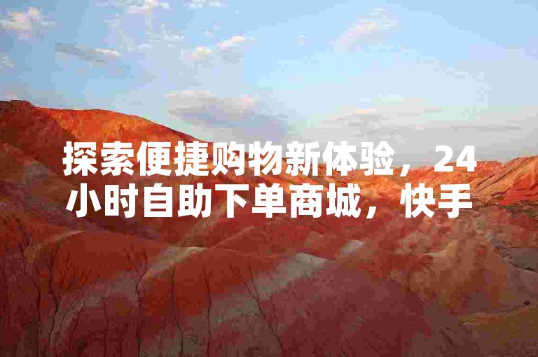 探索便捷购物新体验,24小时自助下单商城,快手仅需0.3元即可获得10000赞!