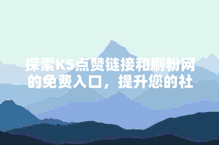 探索KS点赞链接和刷粉网的免费入口,提升您的社交媒体影响力。