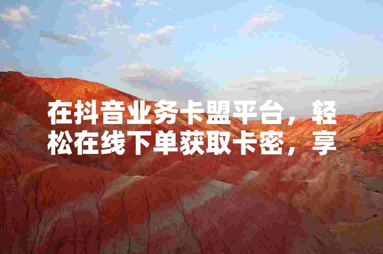在抖音业务卡盟平台，轻松在线下单获取卡密，享受拼多多助力免费服务，同时提升空间人气，精灵助手助你一臂之力。