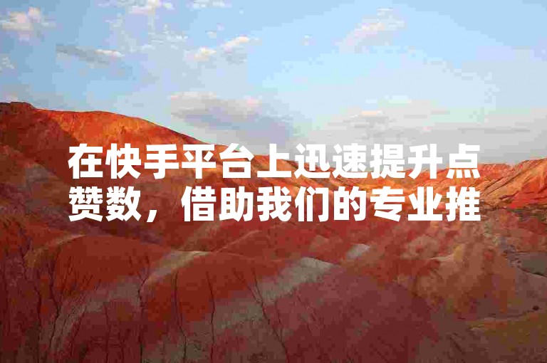 在快手平台上迅速提升点赞数，借助我们的专业推广服务和免费自助下单软件，让您的内容轻松获得更多关注。