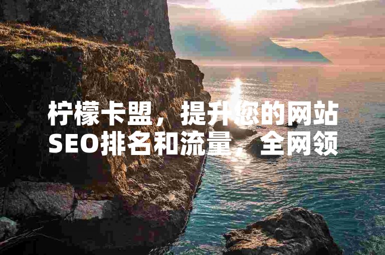 柠檬卡盟，提升您的网站SEO排名和流量，全网领先的卡盟平台。