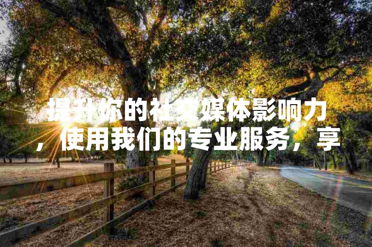 提升你的社交媒体影响力,使用我们的专业服务,享受全网最优惠的价格,快速增加快手播放次数、B站粉丝及抖音网站流量。