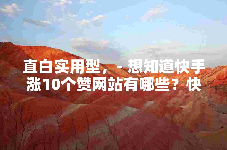 直白实用型，- 想知道快手涨10个赞网站有哪些？快来了解怎么刷快手双击量吧！，- 寻找快手涨10个赞网站？掌握刷快手双击量的方法很重要哦！，疑问引导型，- 快手涨10个赞网站究竟在哪？如何有效刷快手双击量呢？，- 哪里能找到快手涨10个赞网站？怎样刷快手双击量才靠谱呀？，强调优势型，- 揭秘快手涨10个赞网站，轻松学会刷快手双击量的实用技巧！，- 发现快手涨10个赞网站，快速掌握刷快手双击量的有效方法！
