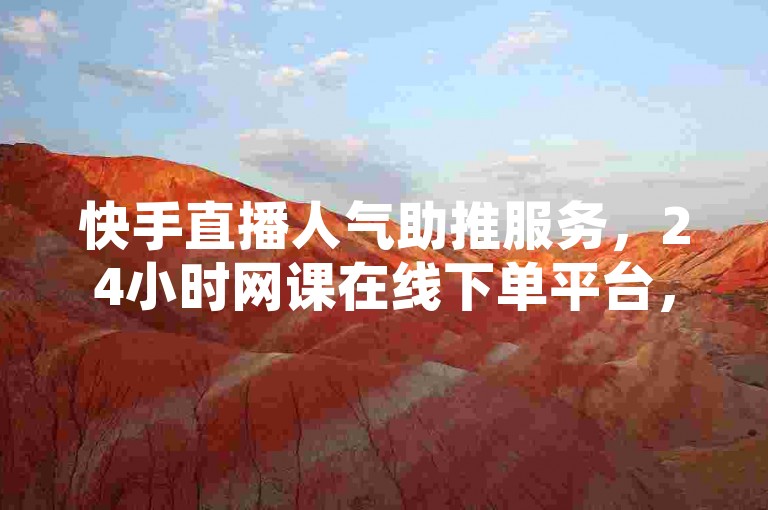 快手直播人气助推服务，24小时网课在线下单平台，轻松提升直播间互动热度。