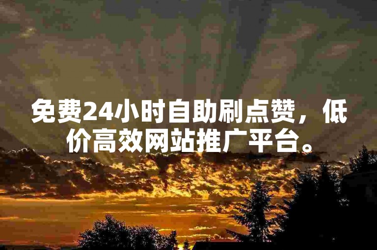 免费24小时自助刷点赞，低价高效网站推广平台。