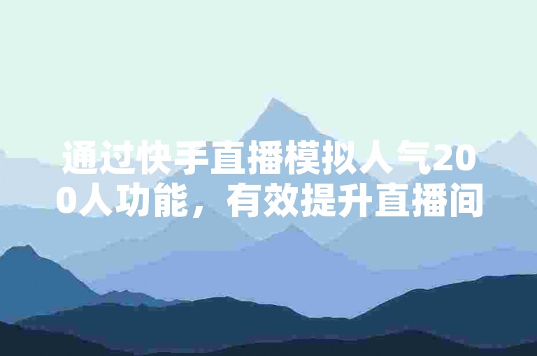 通过快手直播模拟人气200人功能，有效提升直播间活跃度，助力商家轻松接单。