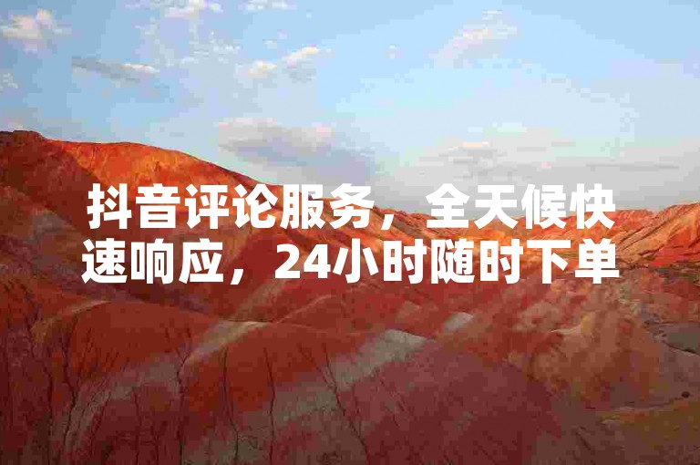 抖音评论服务,全天候快速响应,24小时随时下单,提升你的视频热度!