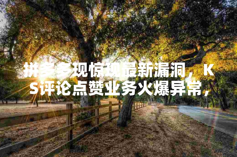 拼多多现惊现最新漏洞，KS评论点赞业务火爆异常，速来了解无限刷的独家秘籍！