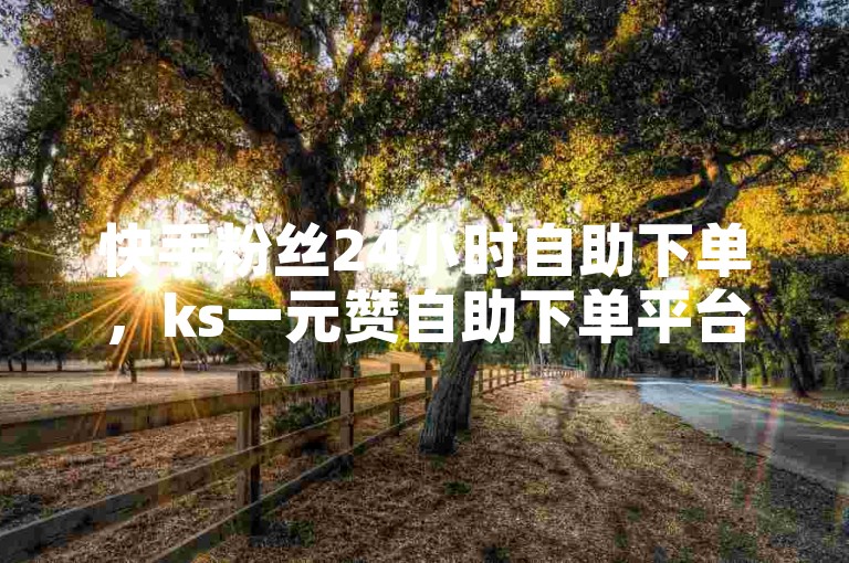 快手粉丝24小时自助下单,ks一元赞自助下单平台,轻松提升你的社交影响力。