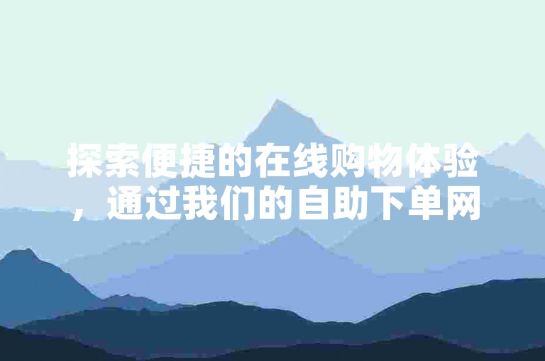 探索便捷的在线购物体验，通过我们的自助下单网站轻松选购百货商品，享受低价优惠。
