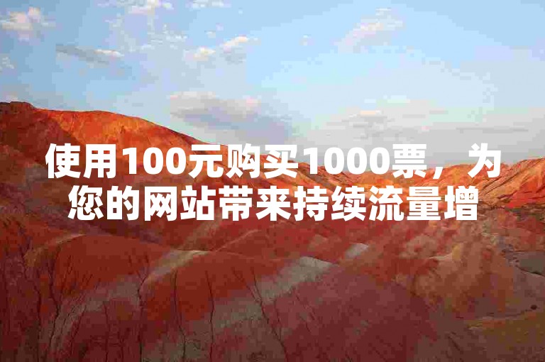 使用100元购买1000票，为您的网站带来持续流量增长，天天刷网站助力您的在线影响力提升。