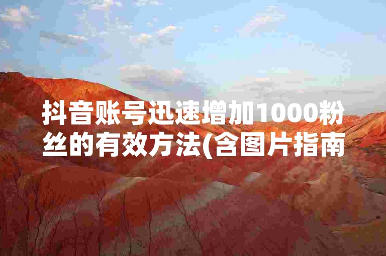 抖音账号迅速增加1000粉丝的有效方法(含图片指南)。
