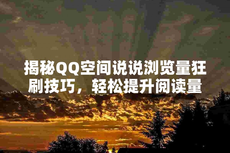 揭秘QQ空间说说浏览量狂刷技巧，轻松提升阅读量！