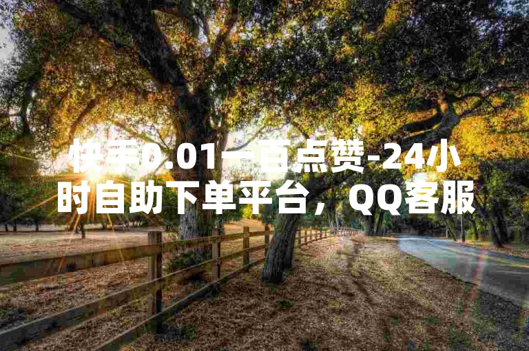 快手0.01一百点赞-24小时自助下单平台，QQ客服随时在线。