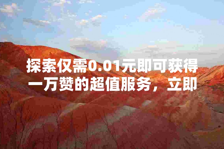 探索仅需0.01元即可获得一万赞的超值服务，立即体验dy自助下单app带来的便捷与高效。