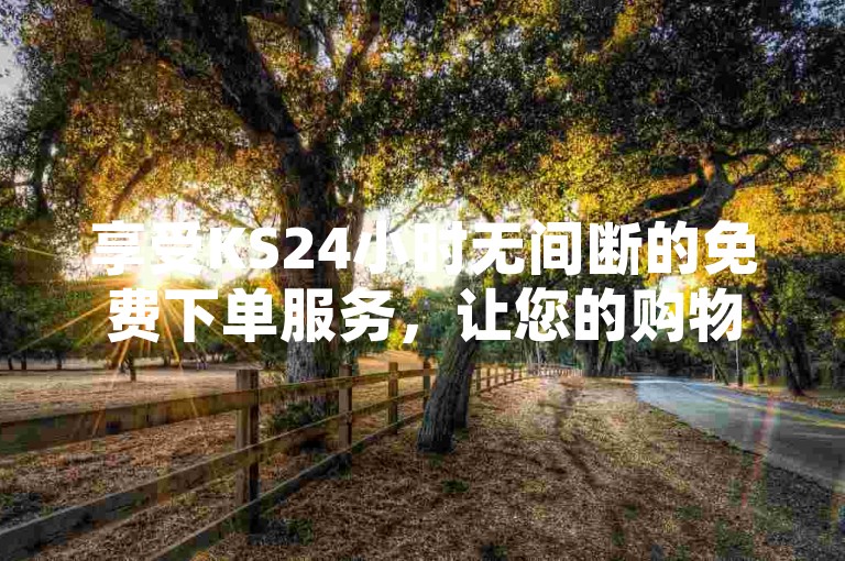 享受KS24小时无间断的免费下单服务，让您的购物体验更加轻松便捷。