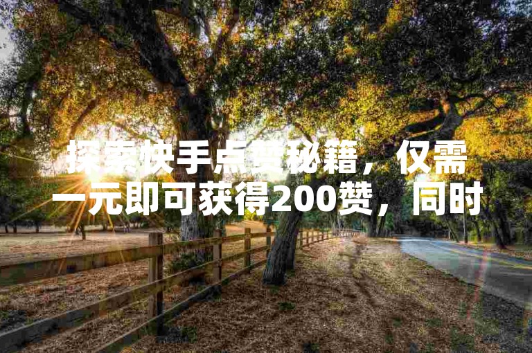 探索快手点赞秘籍,仅需一元即可获得200赞,同时了解微信如何为抖音账户充值,并发现QQ业务超值优惠及云商城APP的便捷下载途径。