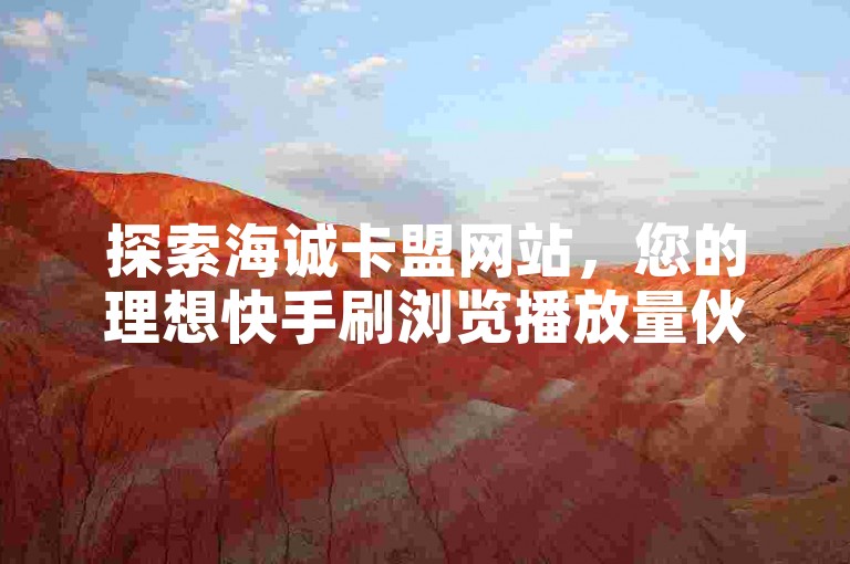 探索海诚卡盟网站,您的理想快手刷浏览播放量伙伴,卡盟牛头网带您轻松提升影响力。