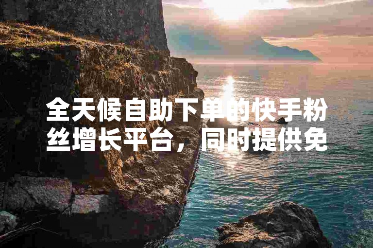 全天候自助下单的快手粉丝增长平台，同时提供免费的点赞和空间说说服务，助力您的社交媒体影响力飙升。