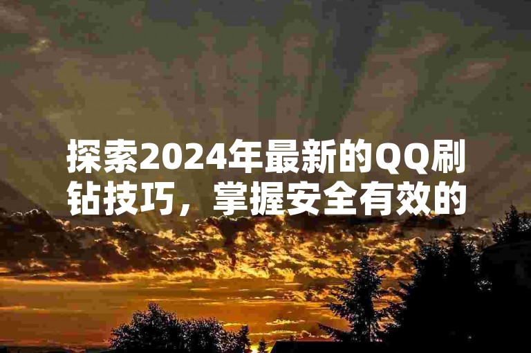 探索2024年最新的QQ刷钻技巧,掌握安全有效的方法提升你的QQ钻等级。